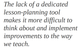 The lack of a dedicated lesson-planning tool makes it more difficult to think about and implement improvements to the way we teach.